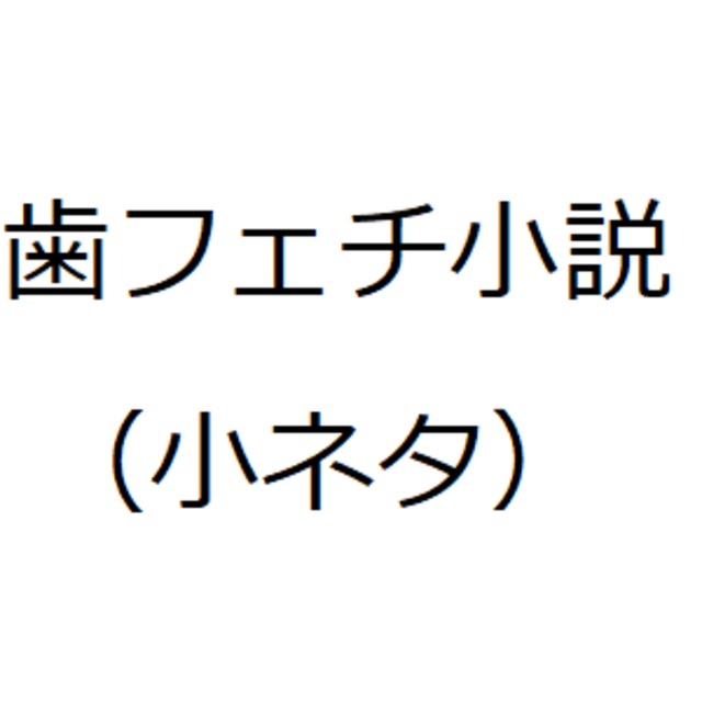 【特殊性癖】歯フェチ小説を書きます（小ネタ）