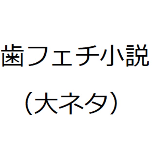 【特殊性癖】歯フェチ小説を書きます（大ネタ）