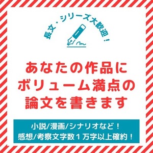 あなたの作品にボリューム満点の論文を書きます！オールジャンル可！