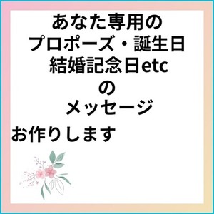 あなた専用のプロポーズ・誕生日・結婚記念日etcの、メッセージお作りします。