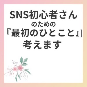 SNS初心者さんのための『最初のひとこと』考えます。