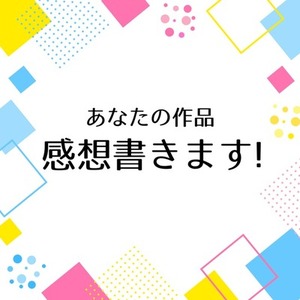 あなたの作品の感想書きます！