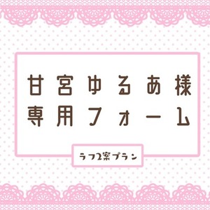 甘宮ゆるあ様専用フォーム
