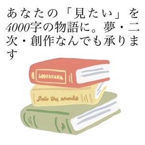 【ジャンル不問】「見たい」を4000字の物語に。夢・二次・創作なんでも承ります！