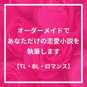 【TL・BL・ロマンス】オーダーメイドであなただけの恋愛小説を執筆します