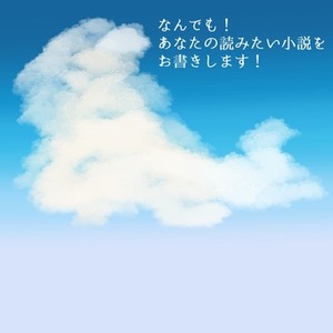 なんでも！　あなたの読みたい小説をお書きします